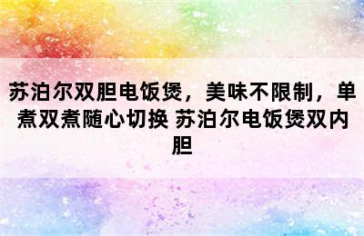 苏泊尔双胆电饭煲，美味不限制，单煮双煮随心切换 苏泊尔电饭煲双内胆